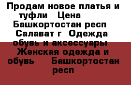 Продам новое платья и туфли › Цена ­ 700 - Башкортостан респ., Салават г. Одежда, обувь и аксессуары » Женская одежда и обувь   . Башкортостан респ.